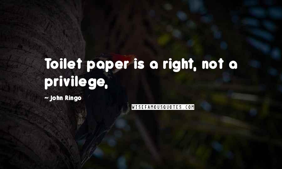 John Ringo Quotes: Toilet paper is a right, not a privilege,