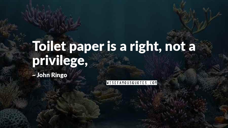 John Ringo Quotes: Toilet paper is a right, not a privilege,