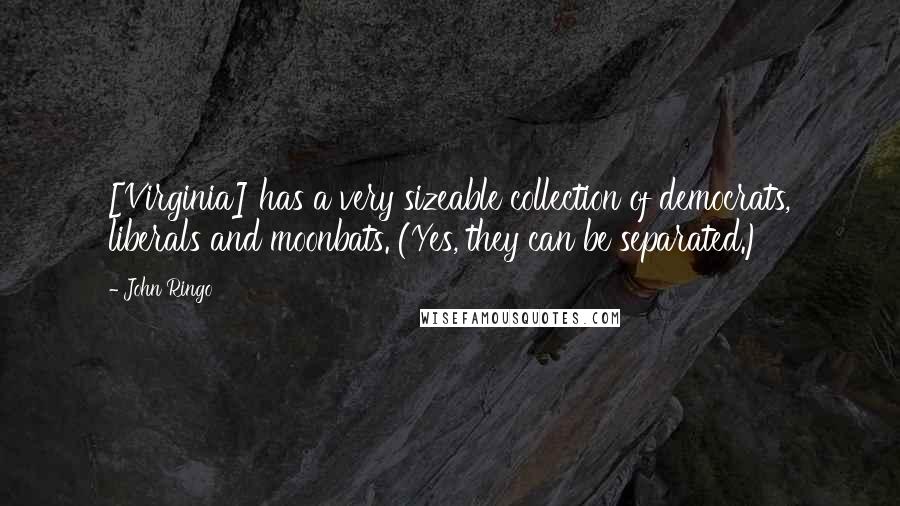 John Ringo Quotes: [Virginia] has a very sizeable collection of democrats, liberals and moonbats. (Yes, they can be separated.)