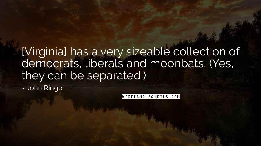 John Ringo Quotes: [Virginia] has a very sizeable collection of democrats, liberals and moonbats. (Yes, they can be separated.)