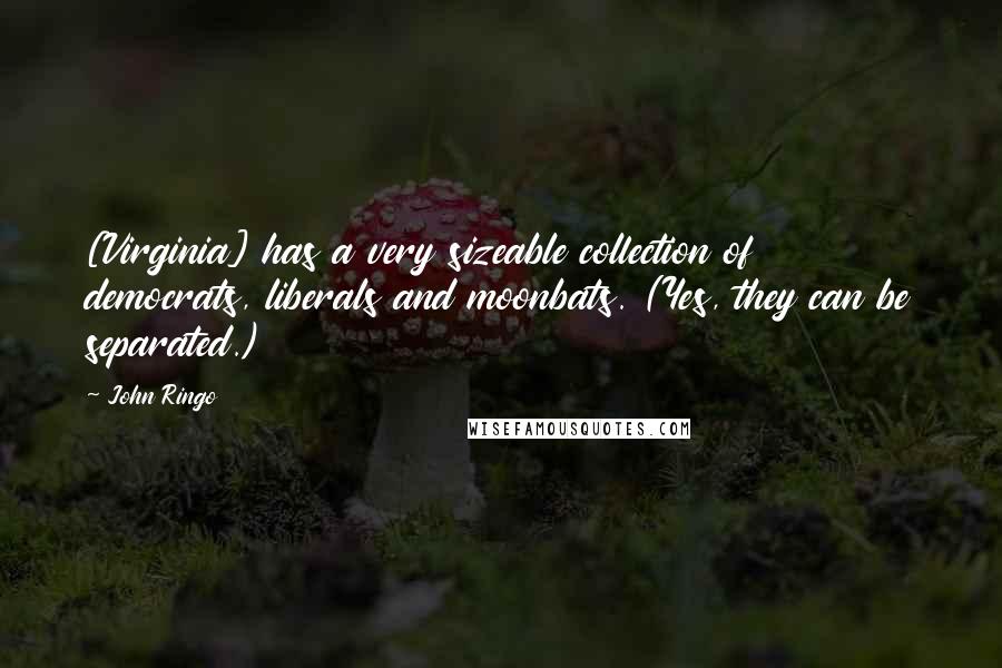 John Ringo Quotes: [Virginia] has a very sizeable collection of democrats, liberals and moonbats. (Yes, they can be separated.)