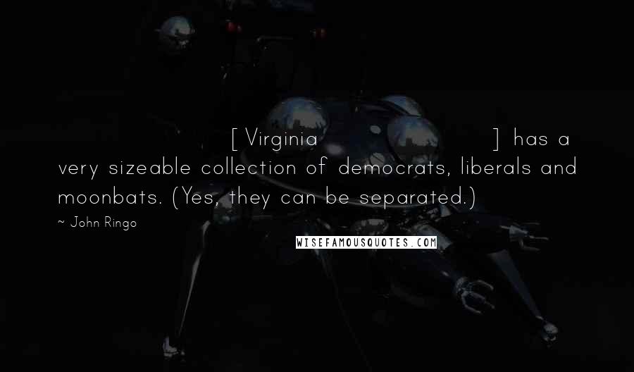 John Ringo Quotes: [Virginia] has a very sizeable collection of democrats, liberals and moonbats. (Yes, they can be separated.)