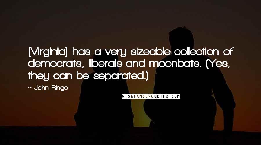 John Ringo Quotes: [Virginia] has a very sizeable collection of democrats, liberals and moonbats. (Yes, they can be separated.)