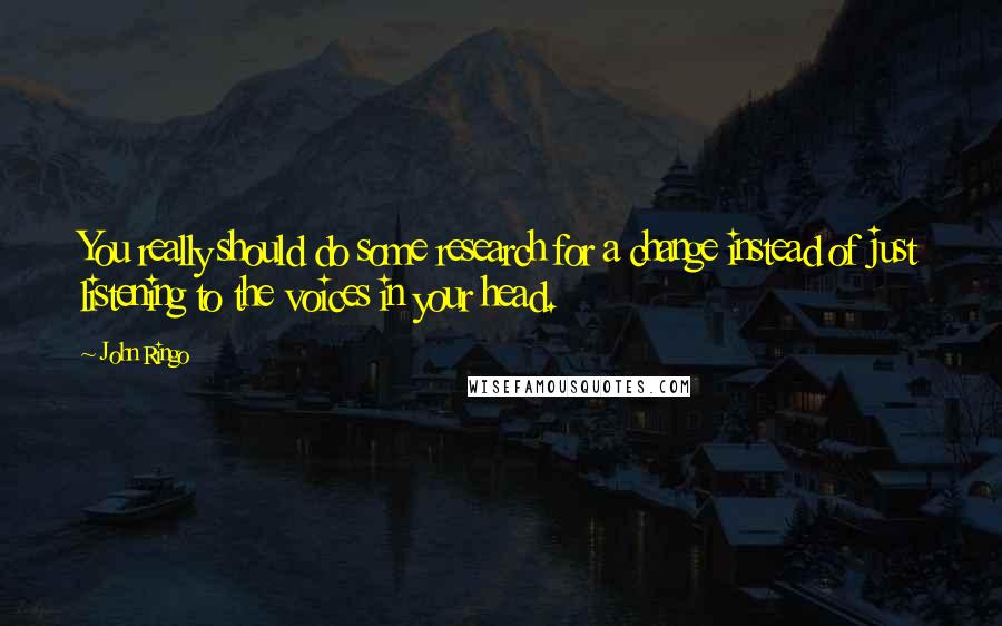 John Ringo Quotes: You really should do some research for a change instead of just listening to the voices in your head.