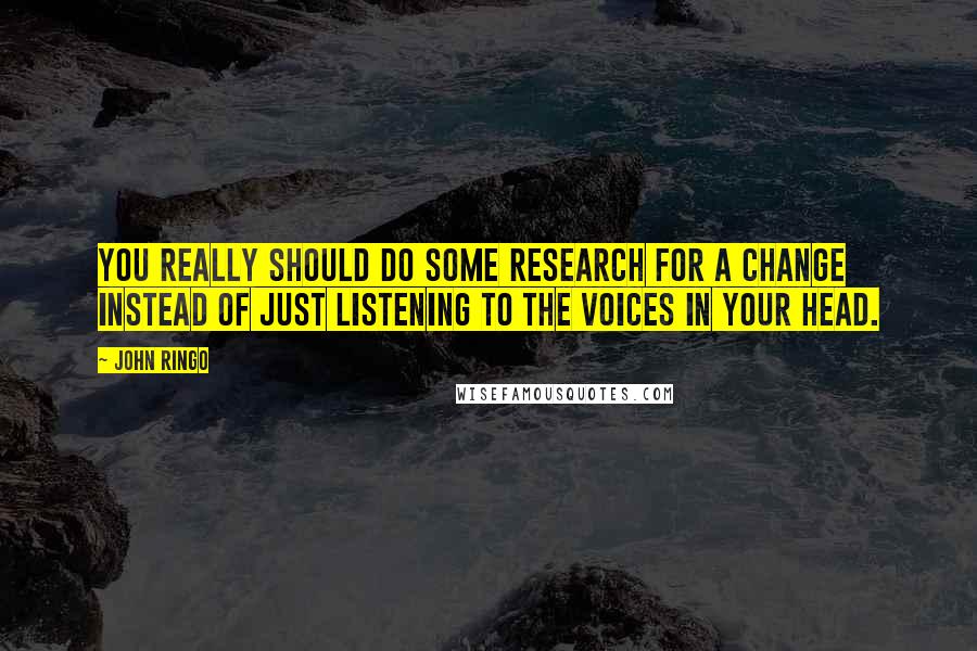 John Ringo Quotes: You really should do some research for a change instead of just listening to the voices in your head.