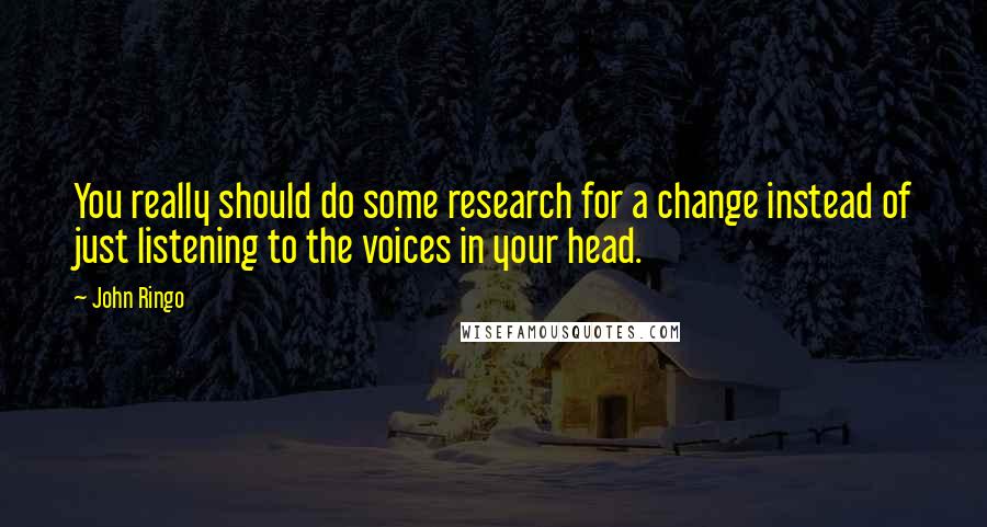 John Ringo Quotes: You really should do some research for a change instead of just listening to the voices in your head.