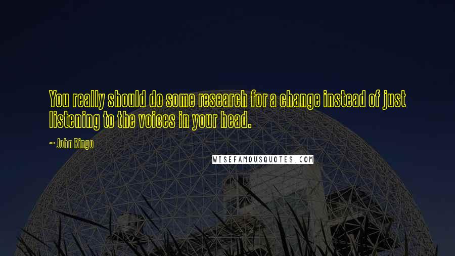 John Ringo Quotes: You really should do some research for a change instead of just listening to the voices in your head.