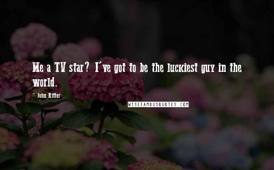 John Ritter Quotes: Me a TV star? I've got to be the luckiest guy in the world.