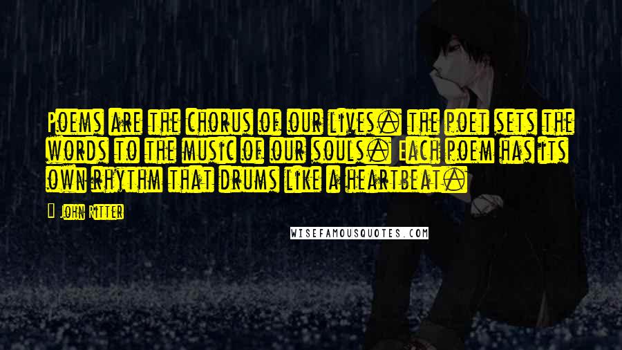 John Ritter Quotes: Poems are the chorus of our lives. the poet sets the words to the music of our souls. Each poem has its own rhythm that drums like a heartbeat.