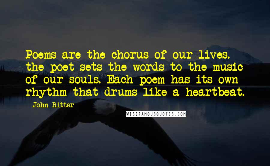 John Ritter Quotes: Poems are the chorus of our lives. the poet sets the words to the music of our souls. Each poem has its own rhythm that drums like a heartbeat.