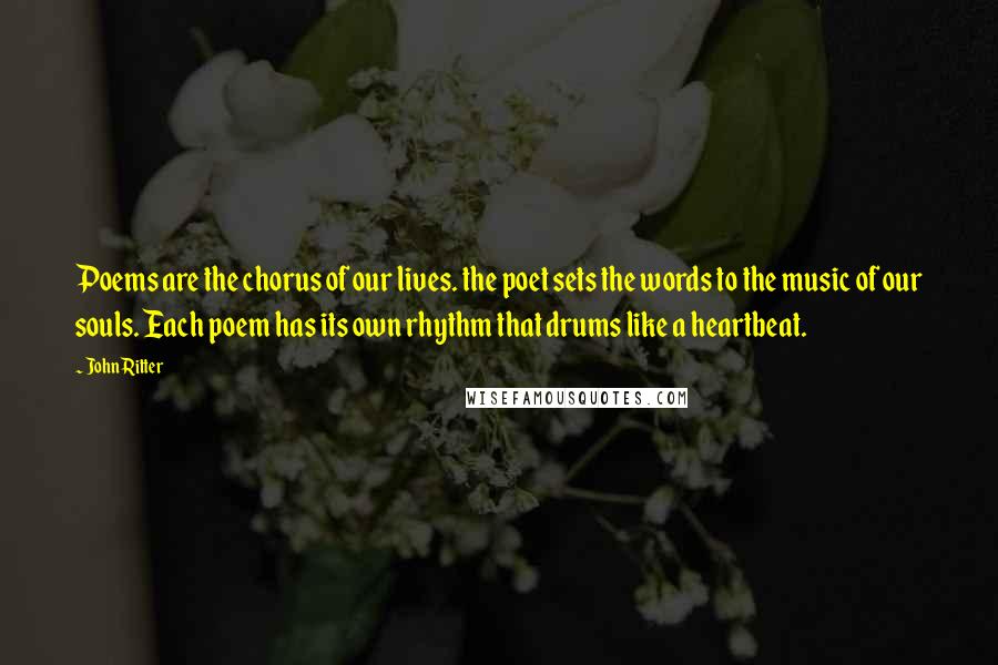 John Ritter Quotes: Poems are the chorus of our lives. the poet sets the words to the music of our souls. Each poem has its own rhythm that drums like a heartbeat.