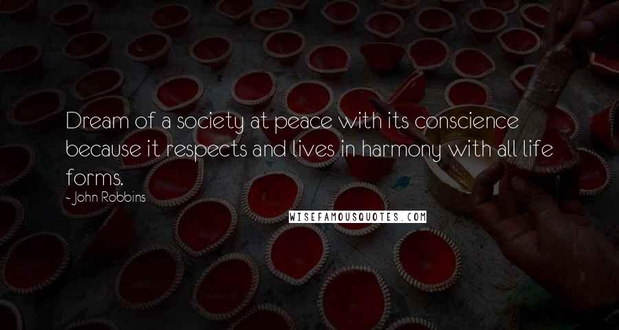 John Robbins Quotes: Dream of a society at peace with its conscience because it respects and lives in harmony with all life forms.