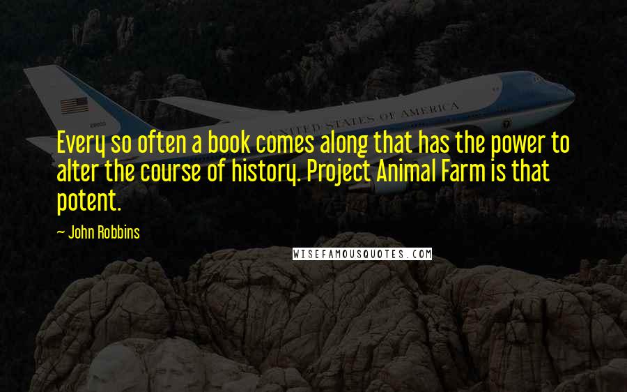 John Robbins Quotes: Every so often a book comes along that has the power to alter the course of history. Project Animal Farm is that potent.