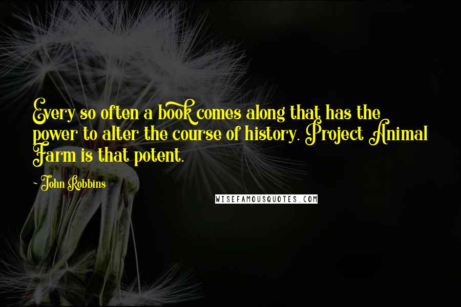 John Robbins Quotes: Every so often a book comes along that has the power to alter the course of history. Project Animal Farm is that potent.