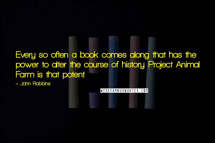 John Robbins Quotes: Every so often a book comes along that has the power to alter the course of history. Project Animal Farm is that potent.