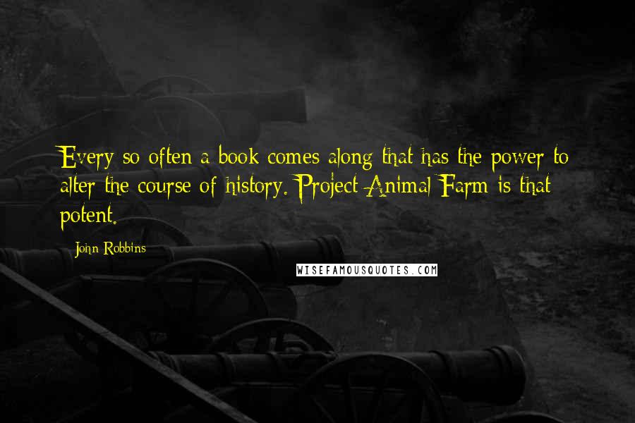 John Robbins Quotes: Every so often a book comes along that has the power to alter the course of history. Project Animal Farm is that potent.