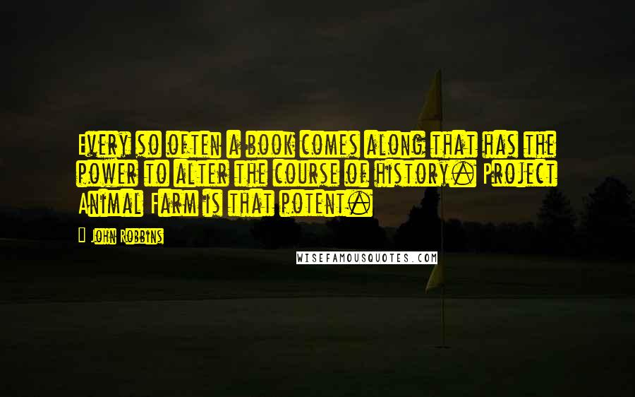 John Robbins Quotes: Every so often a book comes along that has the power to alter the course of history. Project Animal Farm is that potent.