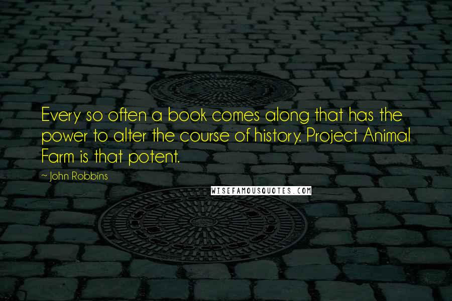 John Robbins Quotes: Every so often a book comes along that has the power to alter the course of history. Project Animal Farm is that potent.