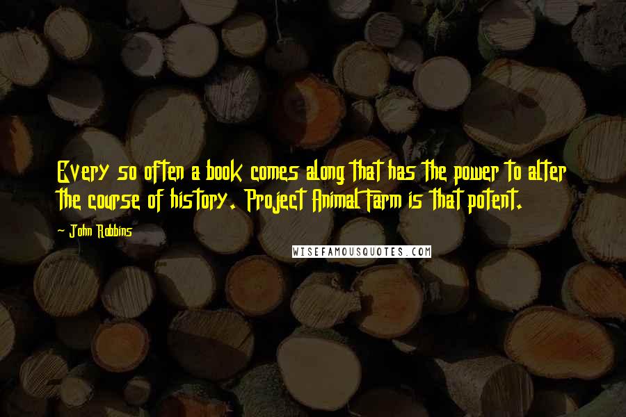 John Robbins Quotes: Every so often a book comes along that has the power to alter the course of history. Project Animal Farm is that potent.