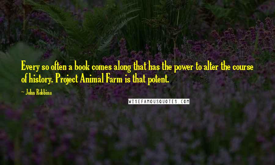 John Robbins Quotes: Every so often a book comes along that has the power to alter the course of history. Project Animal Farm is that potent.