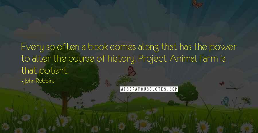 John Robbins Quotes: Every so often a book comes along that has the power to alter the course of history. Project Animal Farm is that potent.