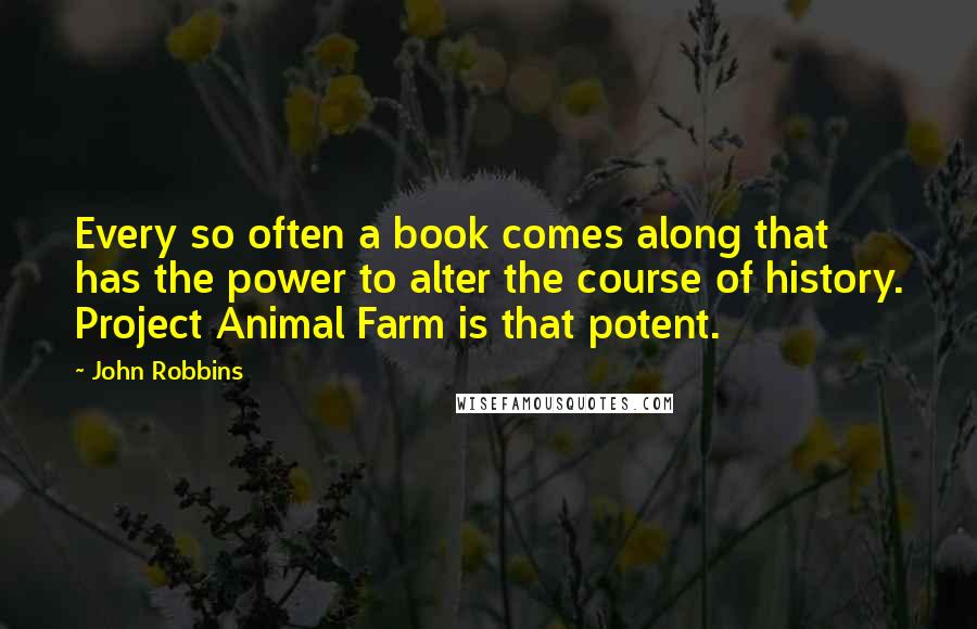 John Robbins Quotes: Every so often a book comes along that has the power to alter the course of history. Project Animal Farm is that potent.