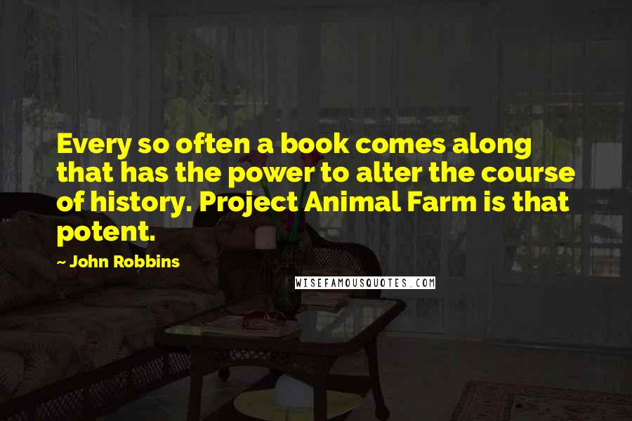 John Robbins Quotes: Every so often a book comes along that has the power to alter the course of history. Project Animal Farm is that potent.