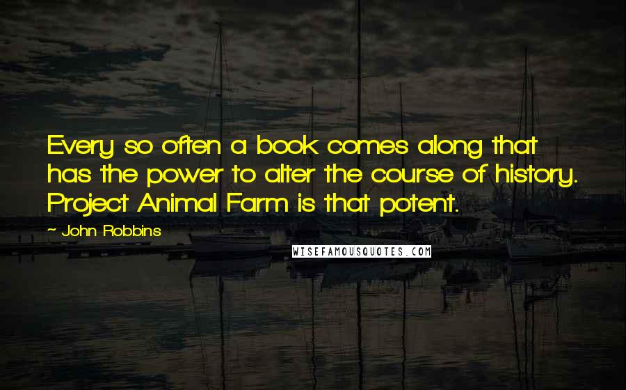 John Robbins Quotes: Every so often a book comes along that has the power to alter the course of history. Project Animal Farm is that potent.