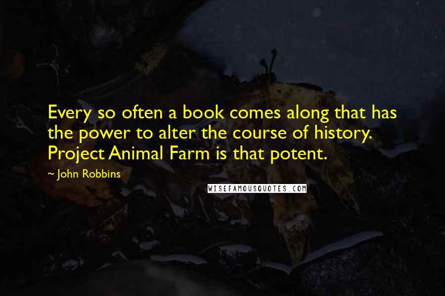 John Robbins Quotes: Every so often a book comes along that has the power to alter the course of history. Project Animal Farm is that potent.