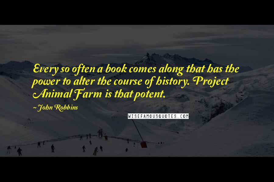 John Robbins Quotes: Every so often a book comes along that has the power to alter the course of history. Project Animal Farm is that potent.