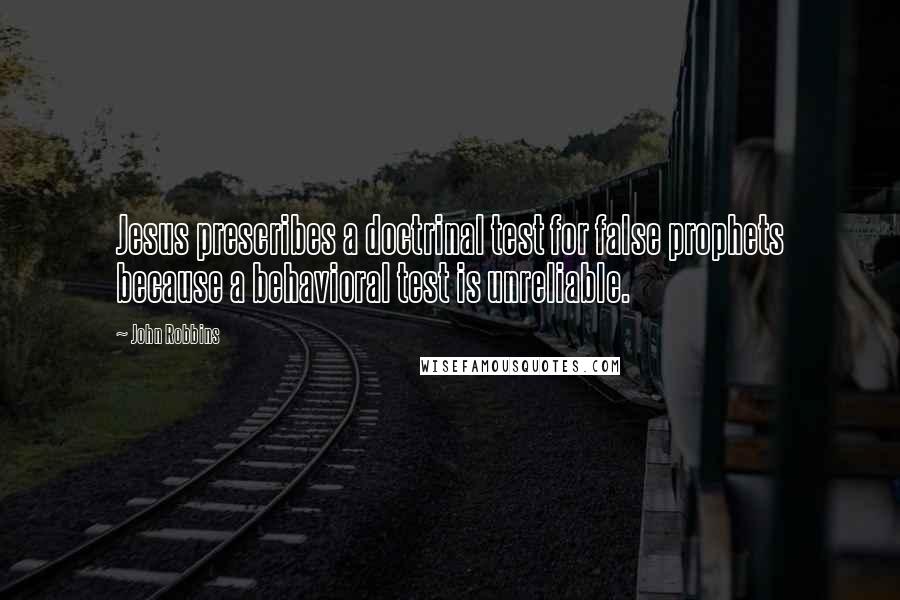 John Robbins Quotes: Jesus prescribes a doctrinal test for false prophets because a behavioral test is unreliable.