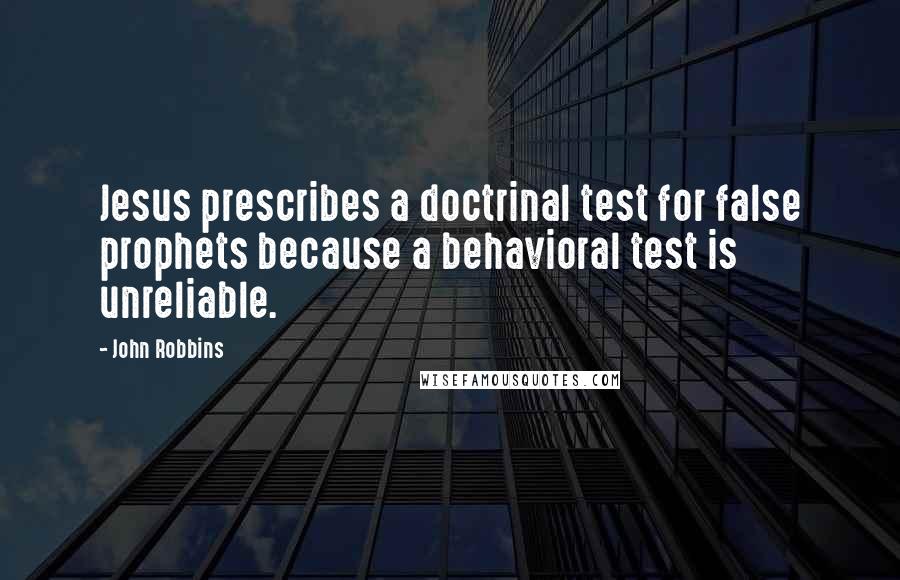 John Robbins Quotes: Jesus prescribes a doctrinal test for false prophets because a behavioral test is unreliable.