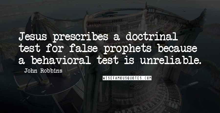 John Robbins Quotes: Jesus prescribes a doctrinal test for false prophets because a behavioral test is unreliable.