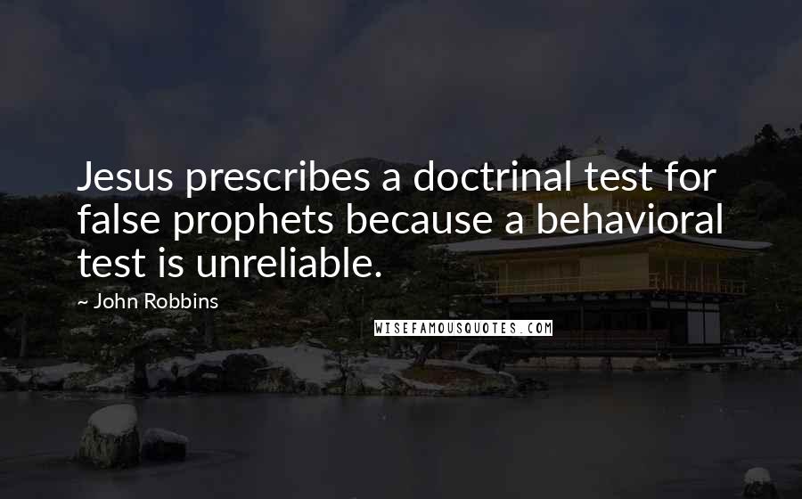 John Robbins Quotes: Jesus prescribes a doctrinal test for false prophets because a behavioral test is unreliable.