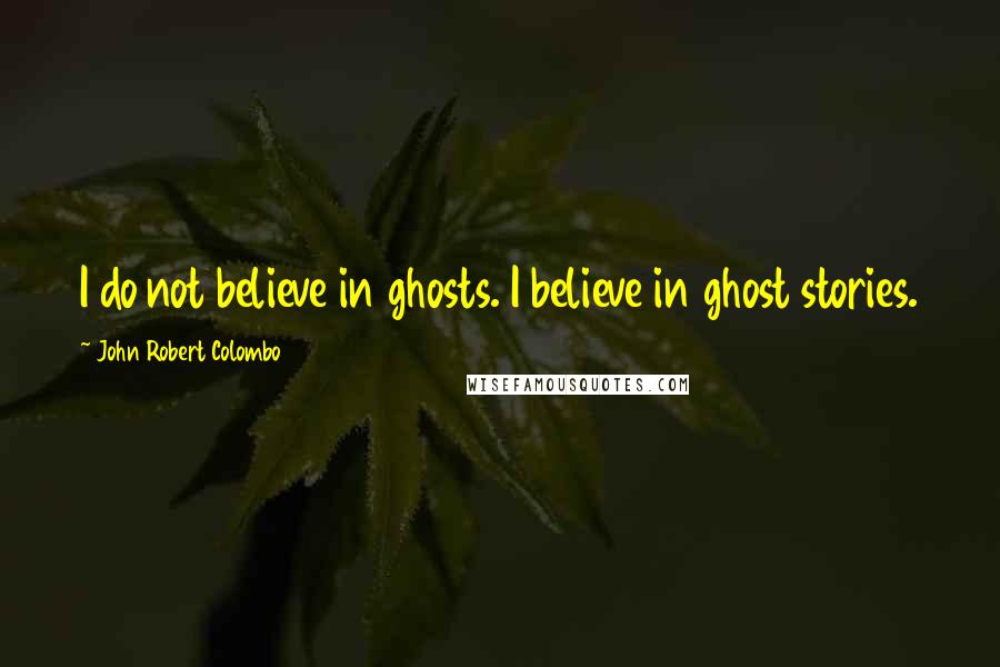 John Robert Colombo Quotes: I do not believe in ghosts. I believe in ghost stories.