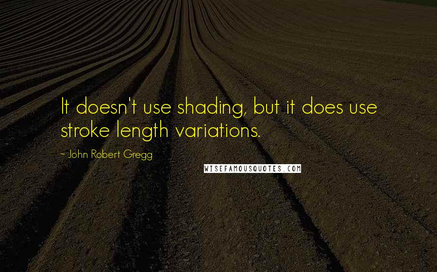 John Robert Gregg Quotes: It doesn't use shading, but it does use stroke length variations.