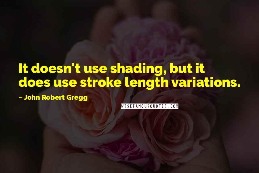 John Robert Gregg Quotes: It doesn't use shading, but it does use stroke length variations.