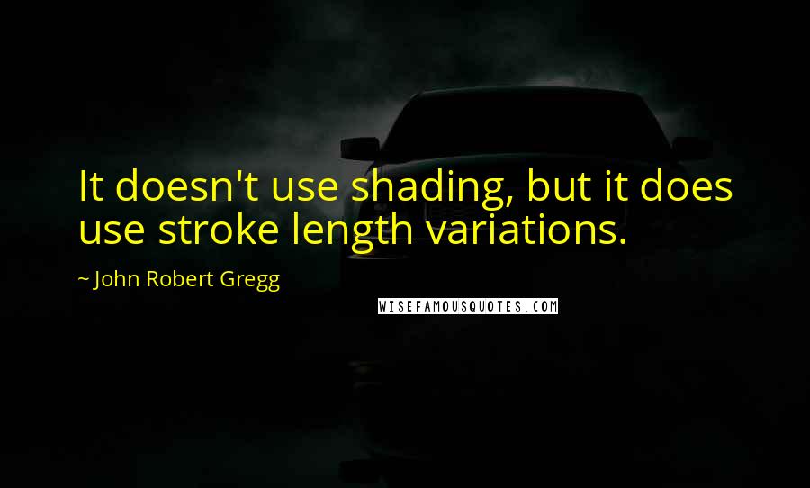 John Robert Gregg Quotes: It doesn't use shading, but it does use stroke length variations.