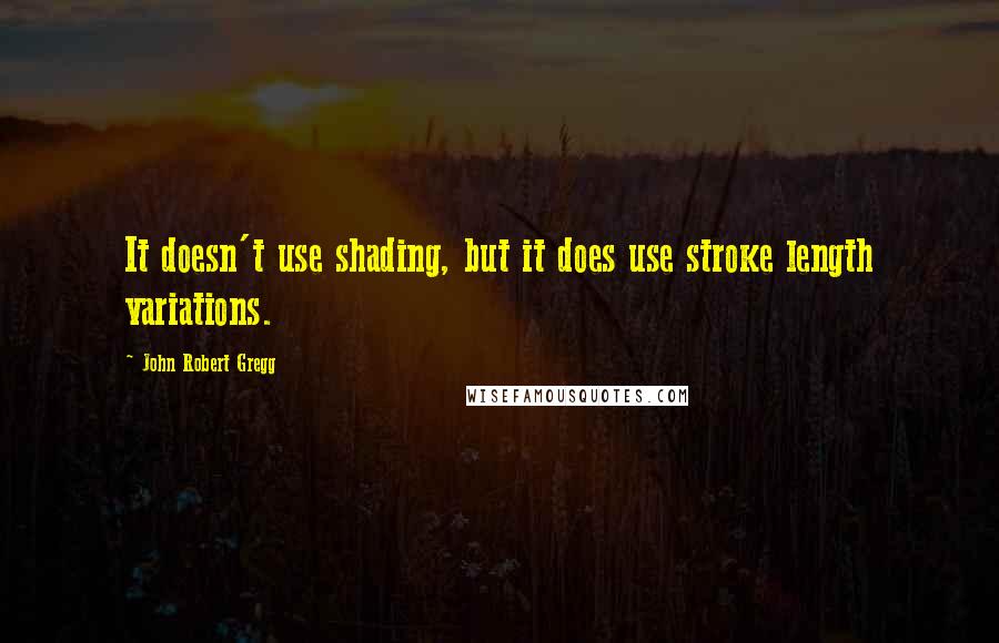 John Robert Gregg Quotes: It doesn't use shading, but it does use stroke length variations.