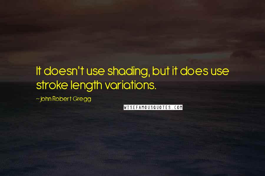John Robert Gregg Quotes: It doesn't use shading, but it does use stroke length variations.