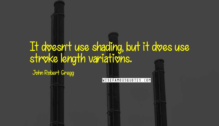 John Robert Gregg Quotes: It doesn't use shading, but it does use stroke length variations.