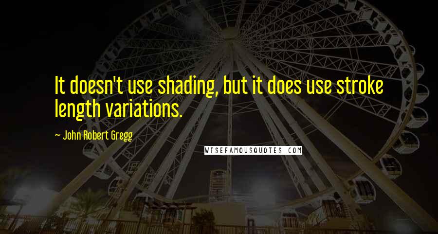 John Robert Gregg Quotes: It doesn't use shading, but it does use stroke length variations.