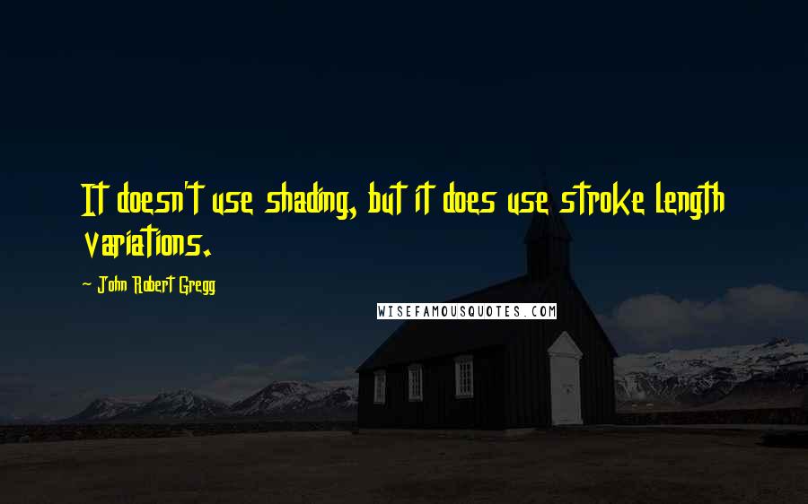 John Robert Gregg Quotes: It doesn't use shading, but it does use stroke length variations.