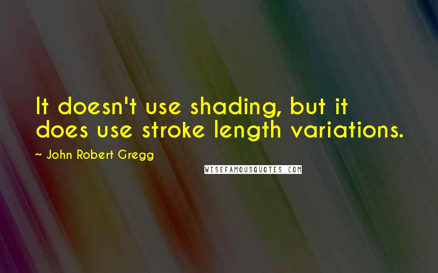 John Robert Gregg Quotes: It doesn't use shading, but it does use stroke length variations.