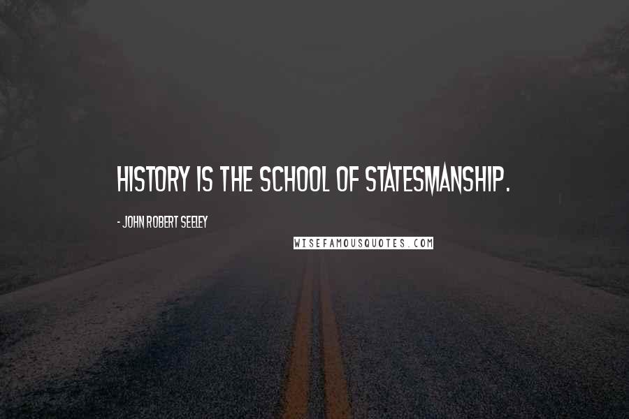 John Robert Seeley Quotes: History is the school of statesmanship.