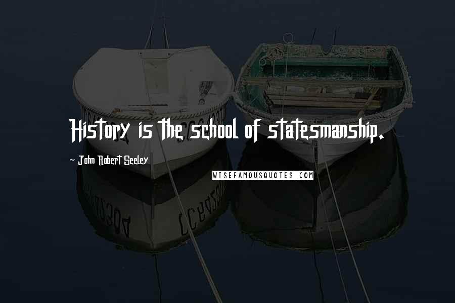 John Robert Seeley Quotes: History is the school of statesmanship.
