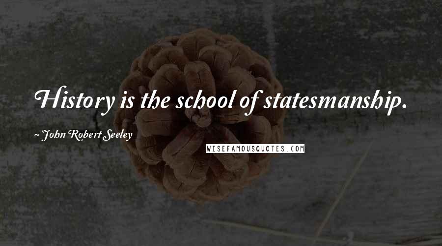 John Robert Seeley Quotes: History is the school of statesmanship.