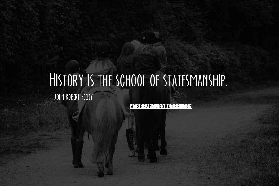 John Robert Seeley Quotes: History is the school of statesmanship.