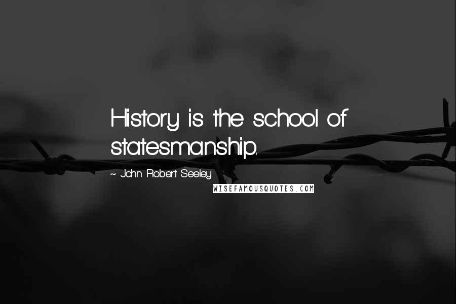 John Robert Seeley Quotes: History is the school of statesmanship.