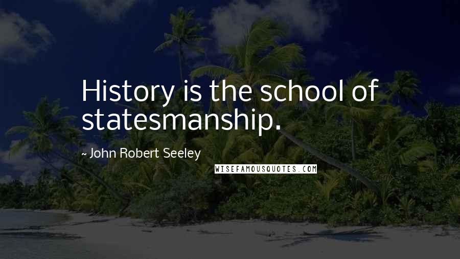 John Robert Seeley Quotes: History is the school of statesmanship.